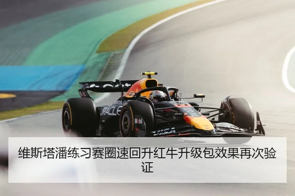 维斯塔潘练习赛圈速回升红牛升级包效果再次验证