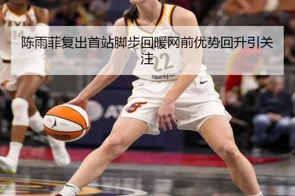 陈雨菲复出首站脚步回暖网前优势回升引关注